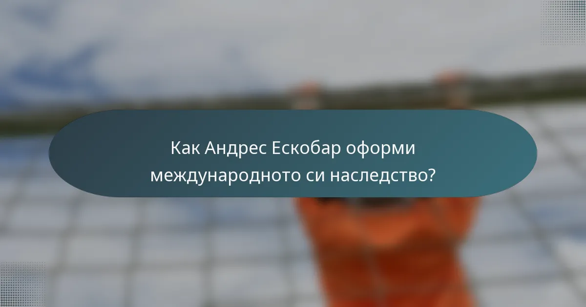 Как Андрес Ескобар оформи международното си наследство?