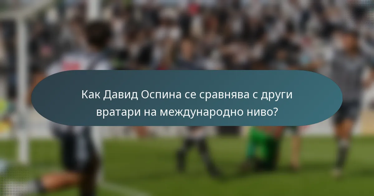 Как Давид Оспина се сравнява с други вратари на международно ниво?