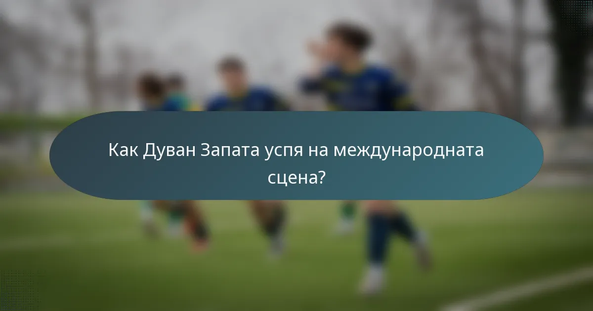Как Дуван Запата успя на международната сцена?
