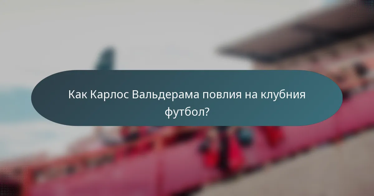 Как Карлос Вальдерама повлия на клубния футбол?