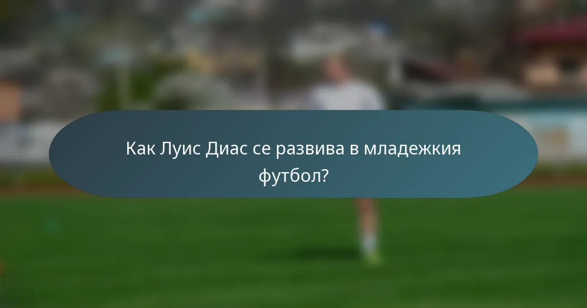 Как Луис Диас се развива в младежкия футбол?