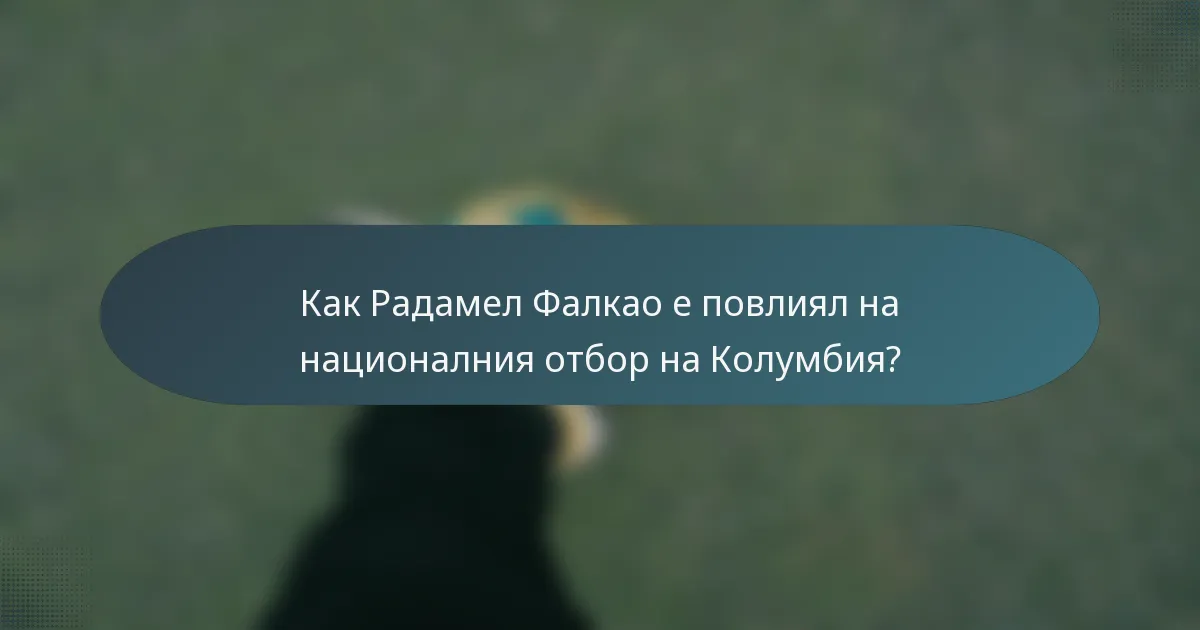 Как Радамел Фалкао е повлиял на националния отбор на Колумбия?