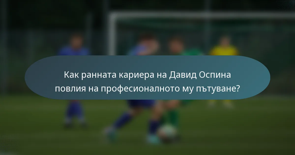 Как ранната кариера на Давид Оспина повлия на професионалното му пътуване?