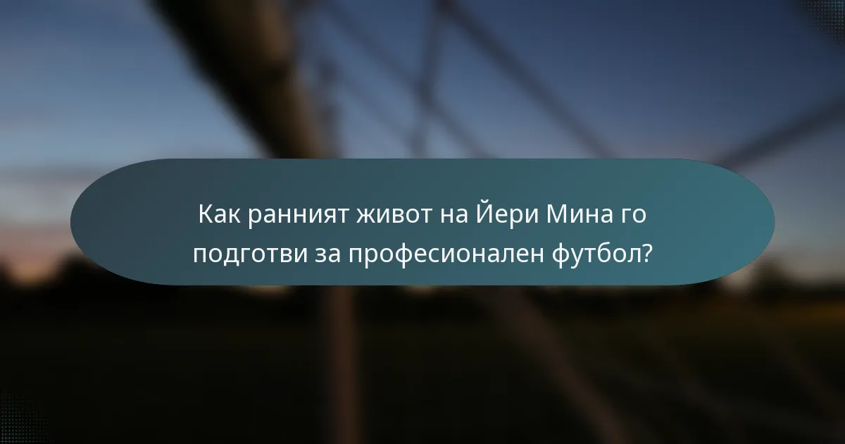 Как ранният живот на Йери Мина го подготви за професионален футбол?