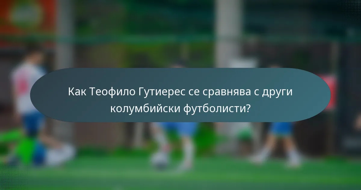 Как Теофило Гутиерес се сравнява с други колумбийски футболисти?