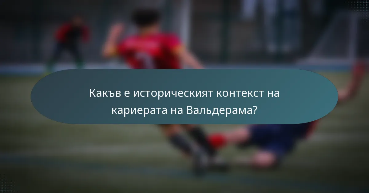 Какъв е историческият контекст на кариерата на Вальдерама?