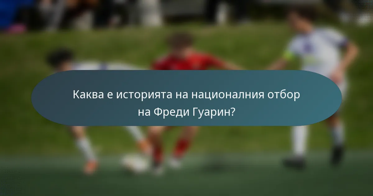 Каква е историята на националния отбор на Фреди Гуарин?