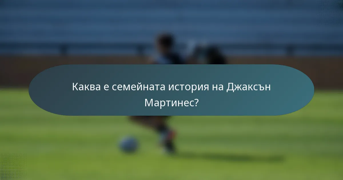 Каква е семейната история на Джаксън Мартинес?