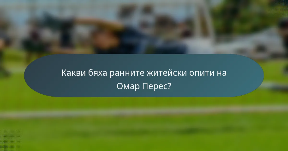 Какви бяха ранните житейски опити на Омар Перес?