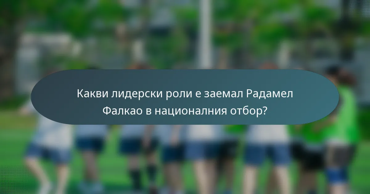 Какви лидерски роли е заемал Радамел Фалкао в националния отбор?