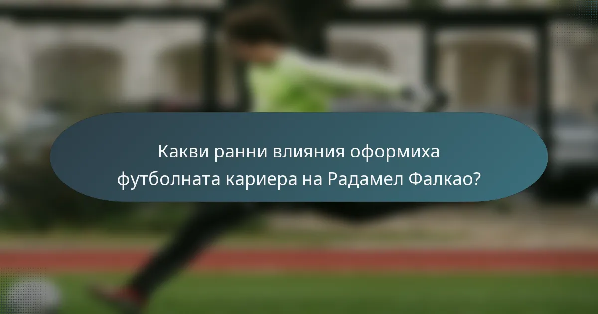 Какви ранни влияния оформиха футболната кариера на Радамел Фалкао?