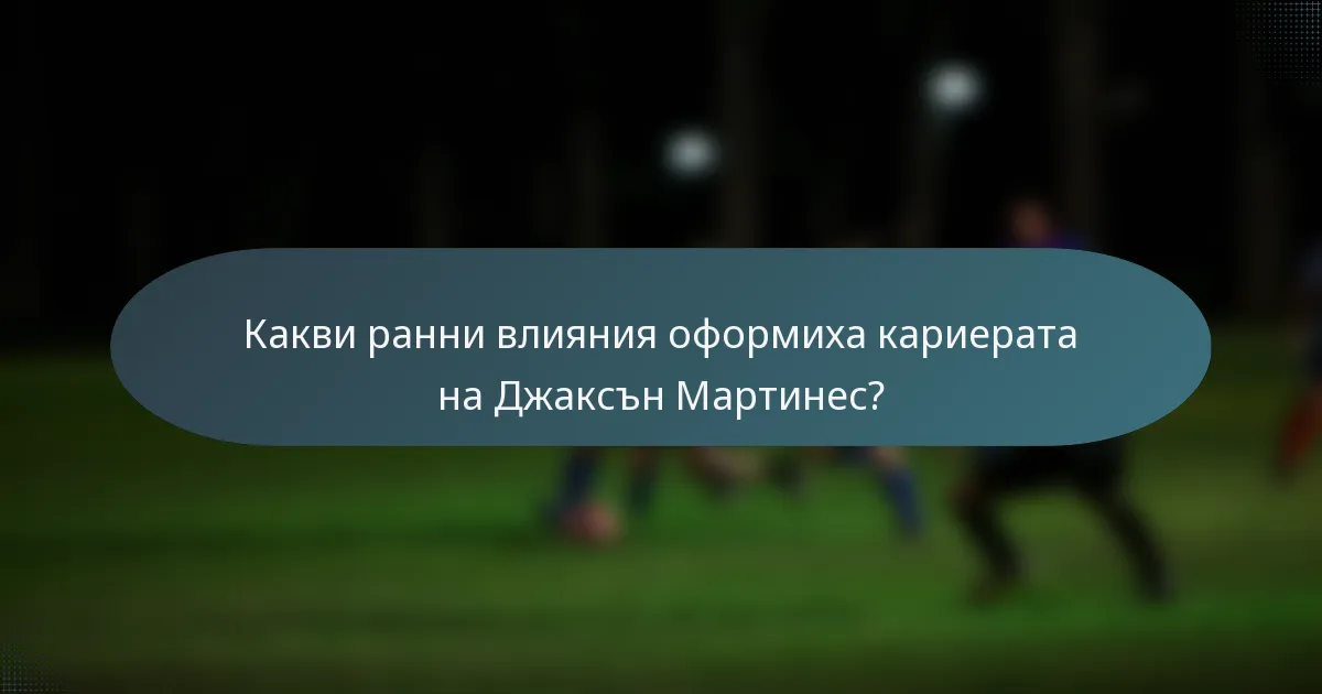 Какви ранни влияния оформиха кариерата на Джаксън Мартинес?