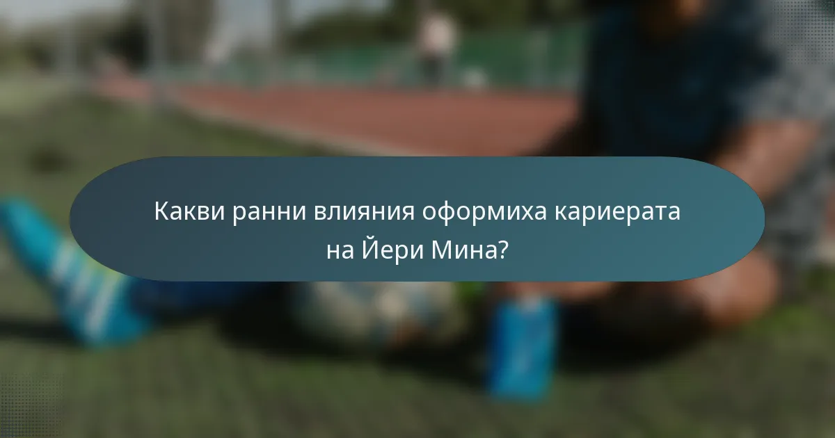 Какви ранни влияния оформиха кариерата на Йери Мина?