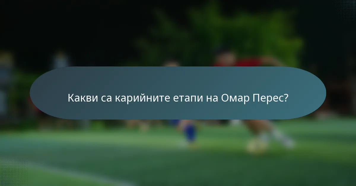Какви са карийните етапи на Омар Перес?