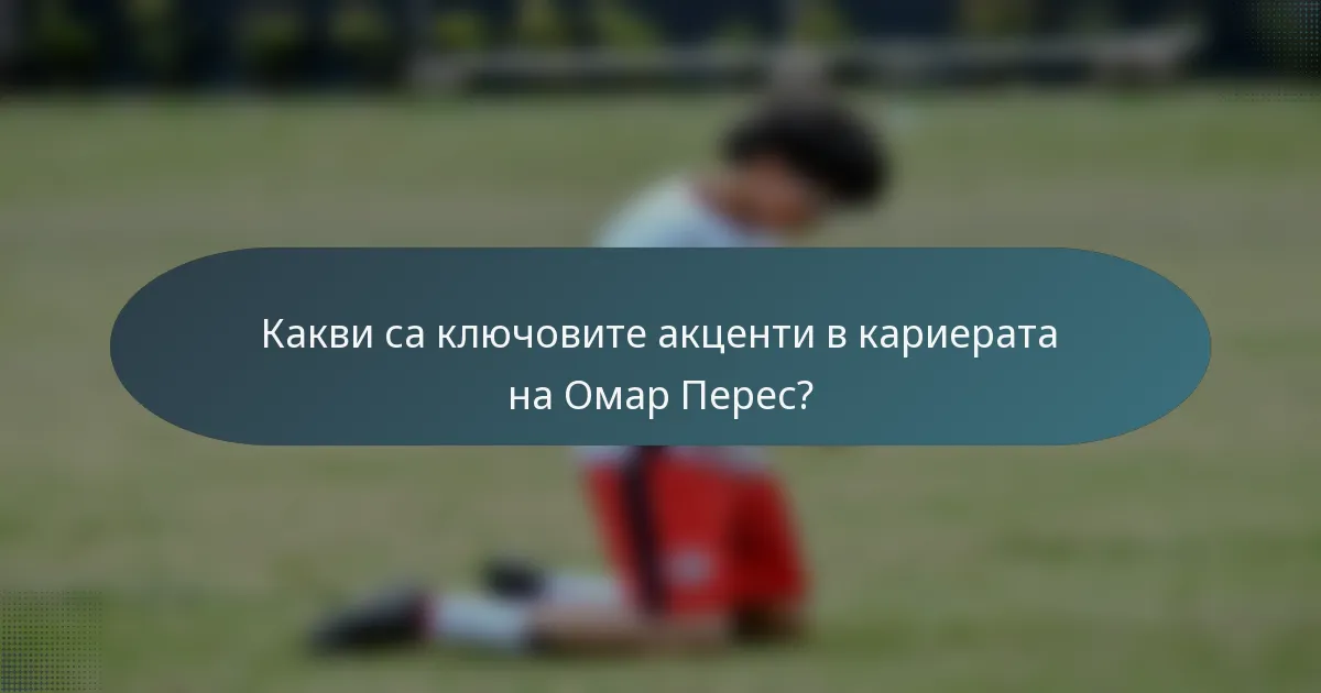 Какви са ключовите акценти в кариерата на Омар Перес?