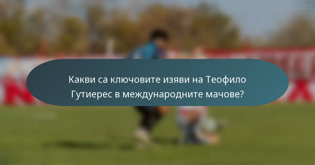 Какви са ключовите изяви на Теофило Гутиерес в международните мачове?