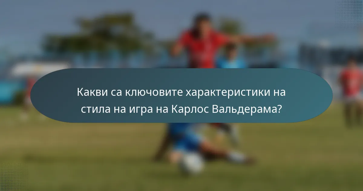 Какви са ключовите характеристики на стила на игра на Карлос Вальдерама?