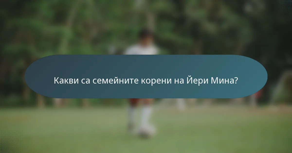 Какви са семейните корени на Йери Мина?