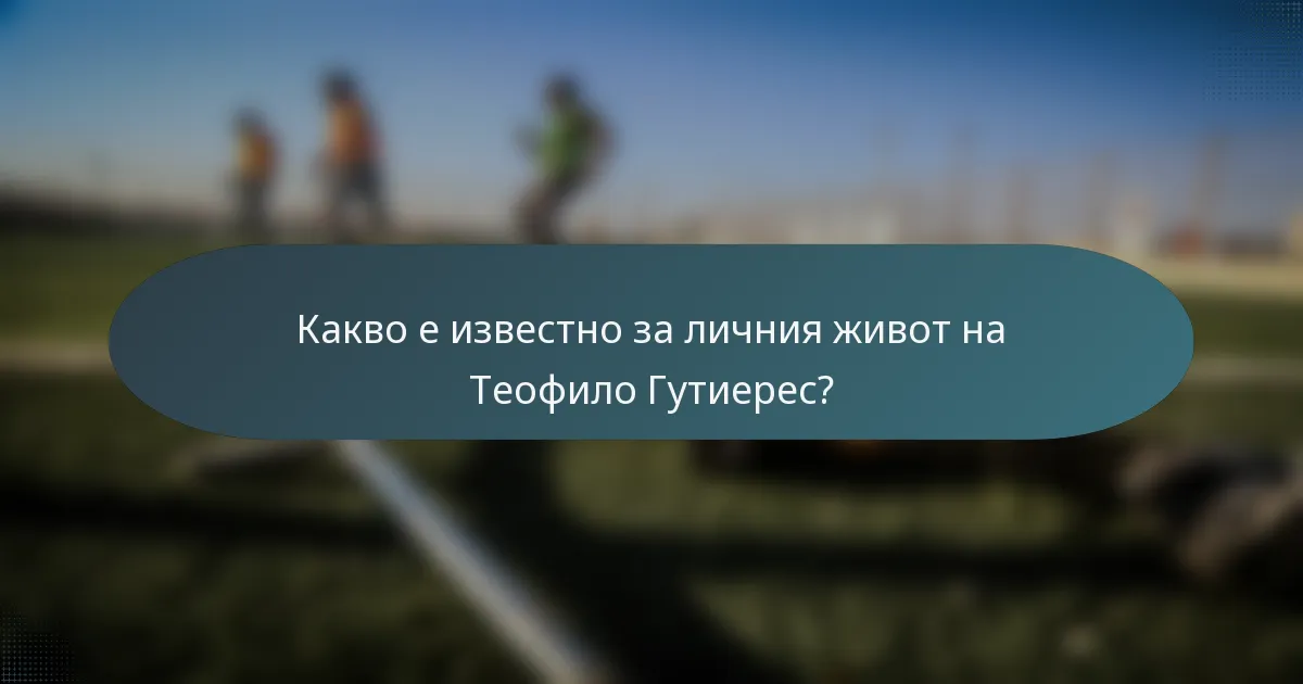 Какво е известно за личния живот на Теофило Гутиерес?