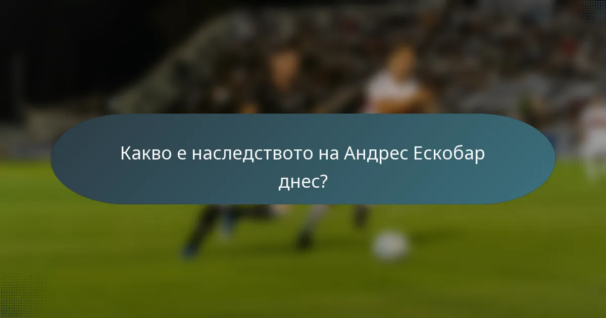 Какво е наследството на Андрес Ескобар днес?