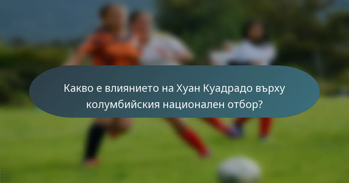 Какво е влиянието на Хуан Куадрадо върху колумбийския национален отбор?