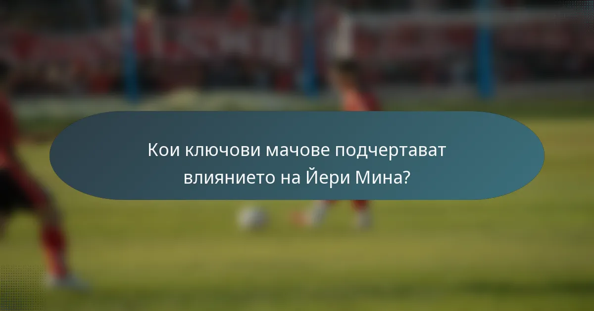 Кои ключови мачове подчертават влиянието на Йери Мина?