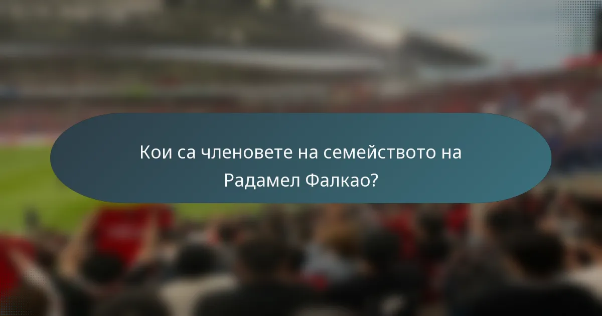 Кои са членовете на семейството на Радамел Фалкао?