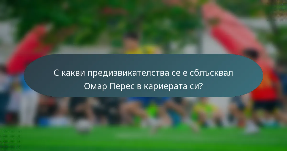 С какви предизвикателства се е сблъсквал Омар Перес в кариерата си?