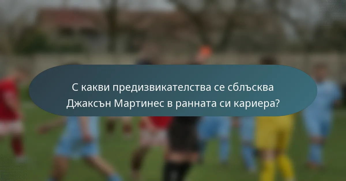 С какви предизвикателства се сблъсква Джаксън Мартинес в ранната си кариера?