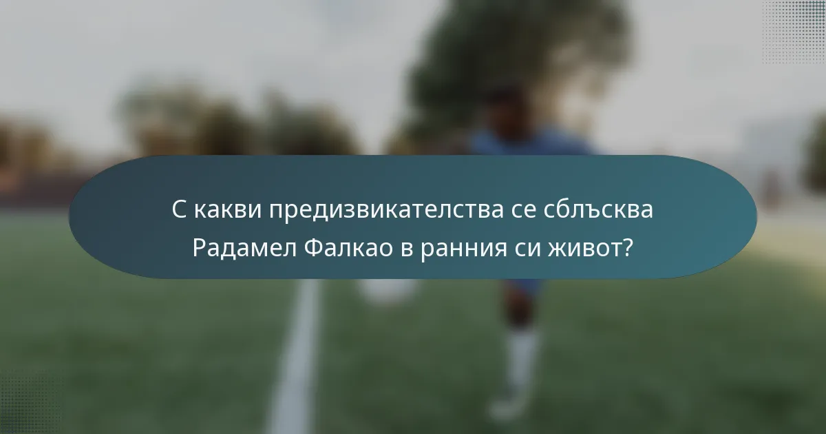 С какви предизвикателства се сблъсква Радамел Фалкао в ранния си живот?