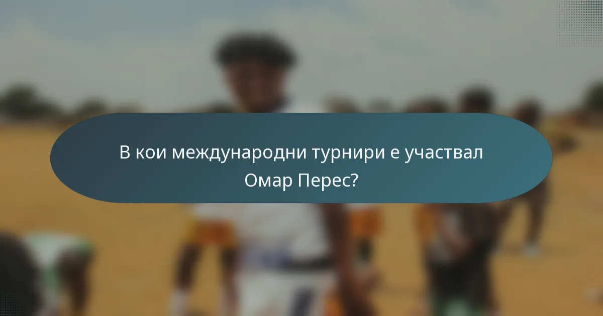 В кои международни турнири е участвал Омар Перес?
